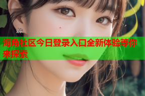 海角社区今日登录入口全新体验等你来探索