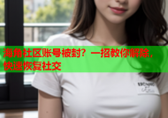海角社区账号被封？一招教你解除，快速恢复社交