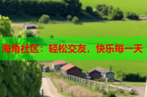海角社区：轻松交友，快乐每一天
