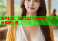 海角社区：实时互动与便捷服务，连接邻里生活