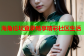 海角论坛登录畅享精彩社区生活