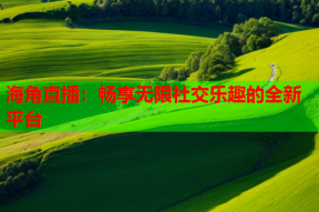 海角直播：畅享无限社交乐趣的全新平台