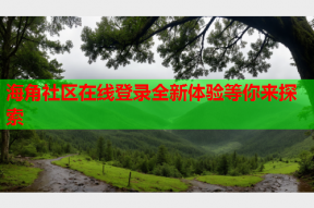 海角社区在线登录全新体验等你来探索