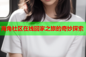 海角社区在线回家之旅的奇妙探索
