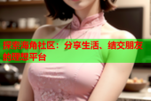探索海角社区：分享生活、结交朋友的理想平台