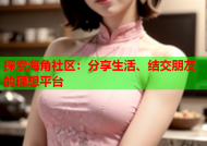 探索海角社区：分享生活、结交朋友的理想平台