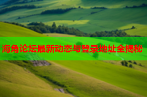 海角论坛最新动态与登录地址全揭秘