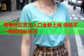 海角社区官方入口全新上线 体验不一样的精彩生活