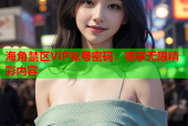 海角禁区VIP账号密码：畅享无限精彩内容