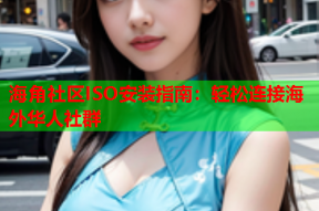 海角社区ISO安装指南：轻松连接海外华人社群