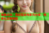 海角论坛：实时互动与多元分享，畅享社交新体验