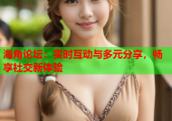 海角论坛：实时互动与多元分享，畅享社交新体验