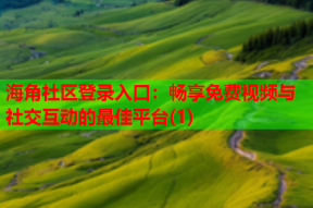 海角社区登录入口：畅享免费视频与社交互动的最佳平台(1)