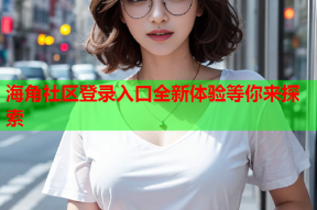 海角社区登录入口全新体验等你来探索