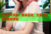 江湖人气平台：畅享互动、交易与社交的全新体验