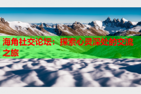 海角社交论坛：探索心灵深处的交流之旅