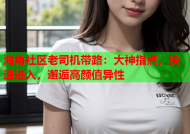 海角社区老司机带路：大神指点，快速进入，邂逅高颜值异性