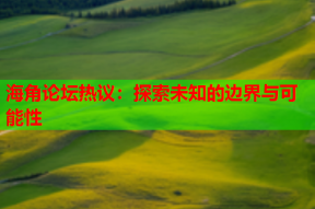 海角论坛热议：探索未知的边界与可能性