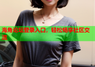 海角论坛登录入口，轻松畅享社区交流