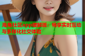 海角社区app破解版：畅享实时互动与多样化社交体验