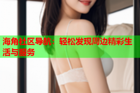 海角社区导航：轻松发现周边精彩生活与服务