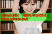 海角禁区视频：海量高清视频聚合，尽享影院级视听体验