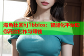 海角社区hj1bblos：智能化平台助你高效创作与赚钱