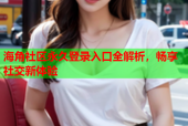 海角社区永久登录入口全解析，畅享社交新体验