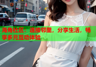 海角社区：连接邻里，分享生活，畅享多元互动体验