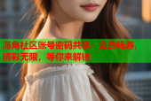 海角社区账号密码共享：免费畅游，精彩无限，等你来解锁