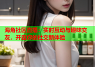 海角社区直播：实时互动与趣味交友，开启你的社交新体验