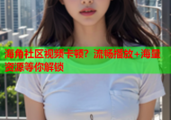 海角社区视频卡顿？流畅播放+海量资源等你解锁