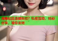 海角社区连接失败？私密互动、精彩分享，等你重燃