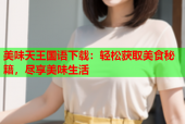 美味天王国语下载：轻松获取美食秘籍，尽享美味生活