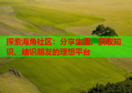 探索海角社区：分享生活、获取知识、结识朋友的理想平台