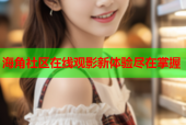 海角社区在线观影新体验尽在掌握