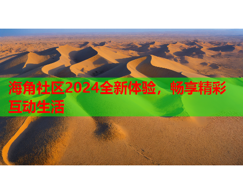 海角社区2024全新体验，畅享精彩互动生活  第1张