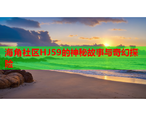 海角社区HJ59的神秘故事与奇幻探险  第1张