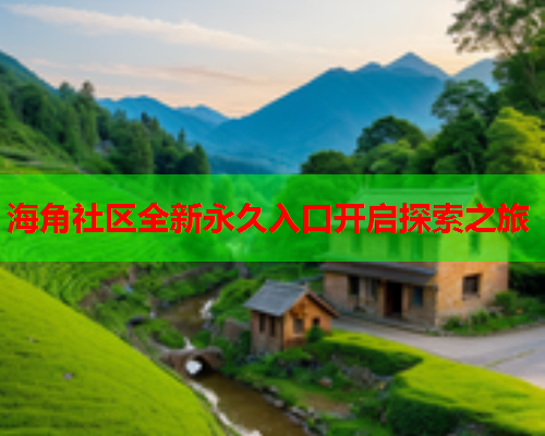 海角社区全新永久入口开启探索之旅  第1张