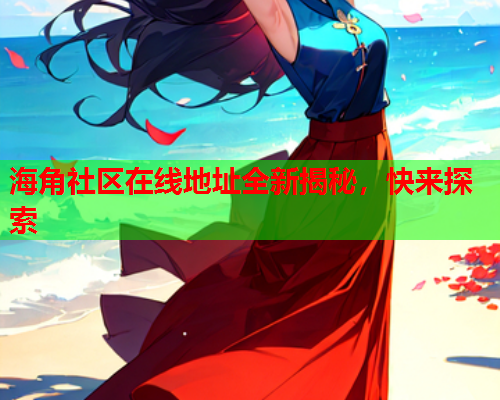 海角社区在线地址全新揭秘，快来探索  第1张