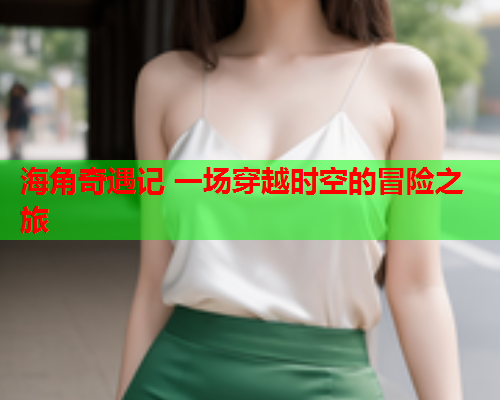 海角奇遇记 一场穿越时空的冒险之旅  第1张