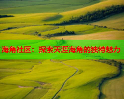 海角社区：探索天涯海角的独特魅力  第1张