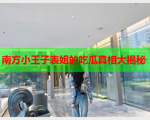 南方小王子表姐的吃瓜真相大揭秘  第2张