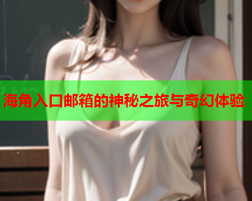 海角入口邮箱的神秘之旅与奇幻体验  第1张