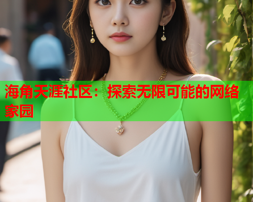海角天涯社区：探索无限可能的网络家园  第1张