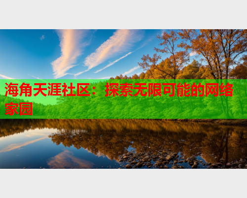 海角天涯社区：探索无限可能的网络家园  第2张