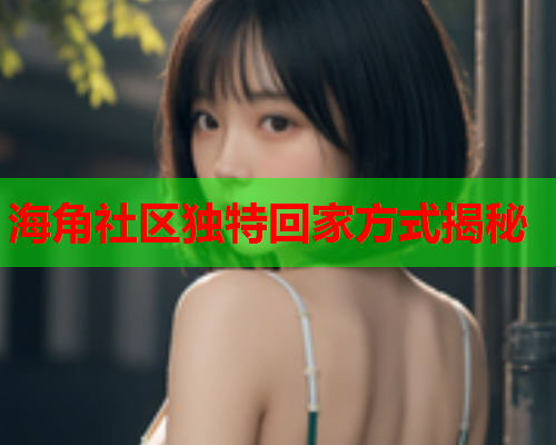 海角社区独特回家方式揭秘  第1张
