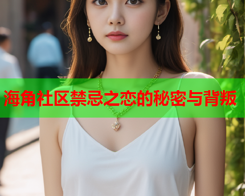 海角社区禁忌之恋的秘密与背叛  第1张