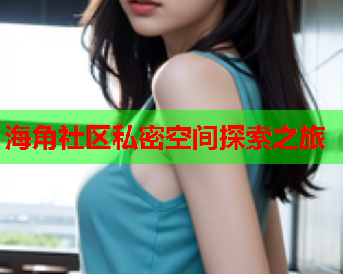 海角社区私密空间探索之旅  第1张