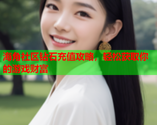 海角社区钻石充值攻略，轻松获取你的游戏财富  第1张